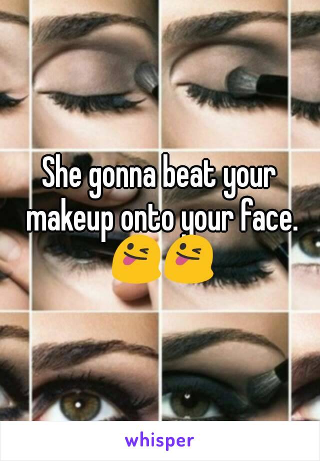She gonna beat your makeup onto your face. 😜😜