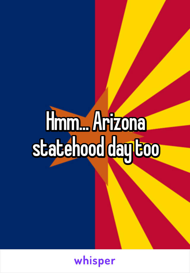 Hmm... Arizona statehood day too