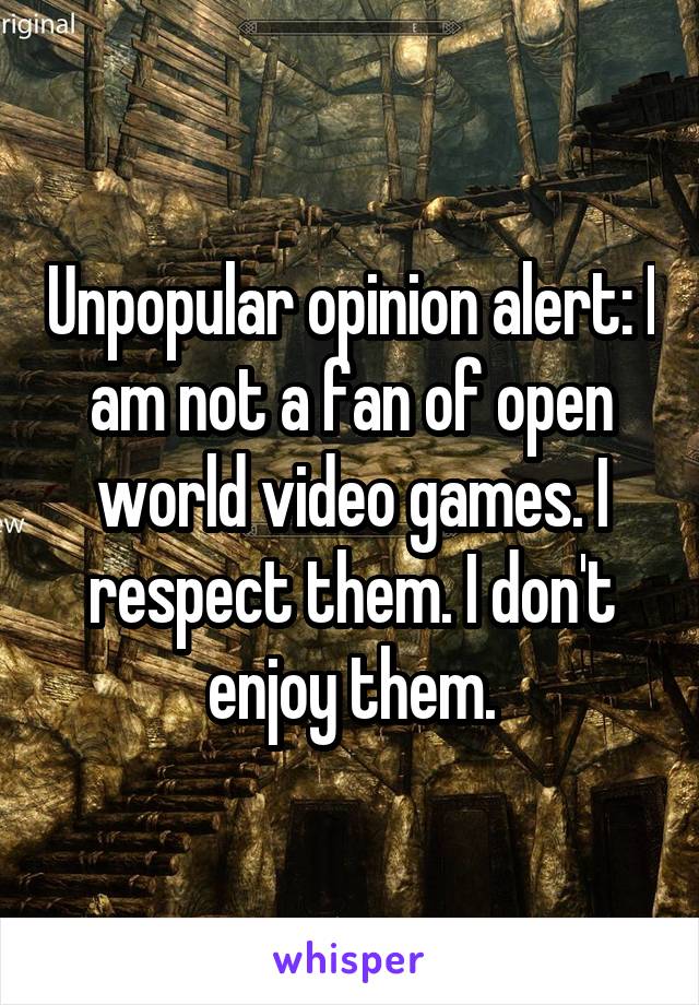 Unpopular opinion alert: I am not a fan of open world video games. I respect them. I don't enjoy them.