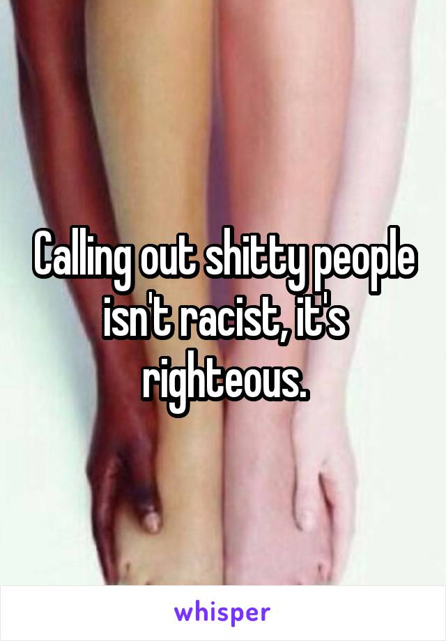 Calling out shitty people isn't racist, it's righteous.