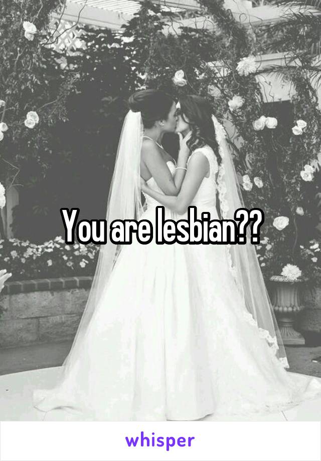You are lesbian??