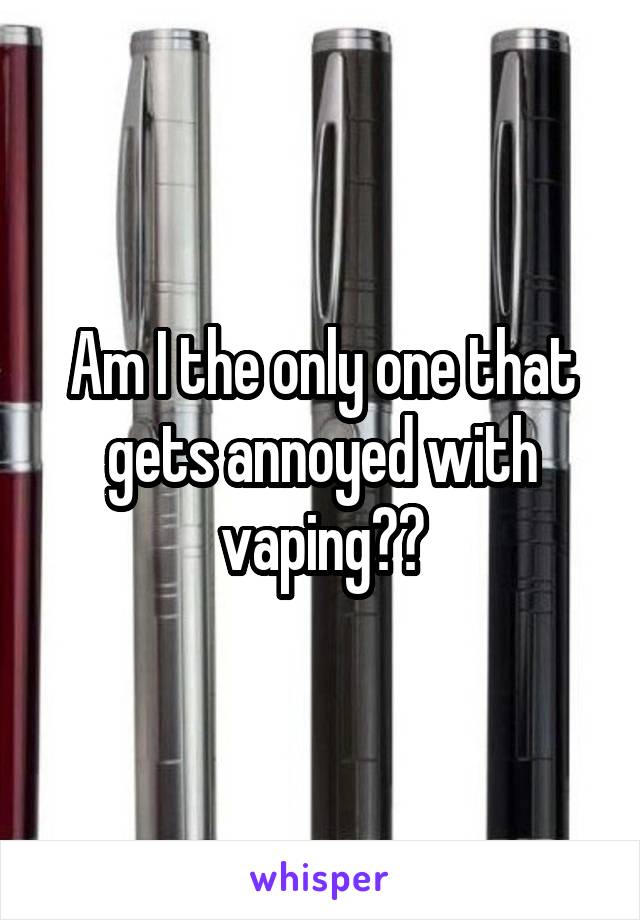 Am I the only one that gets annoyed with vaping??