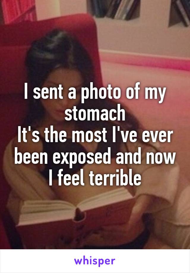 I sent a photo of my stomach
It's the most I've ever been exposed and now I feel terrible