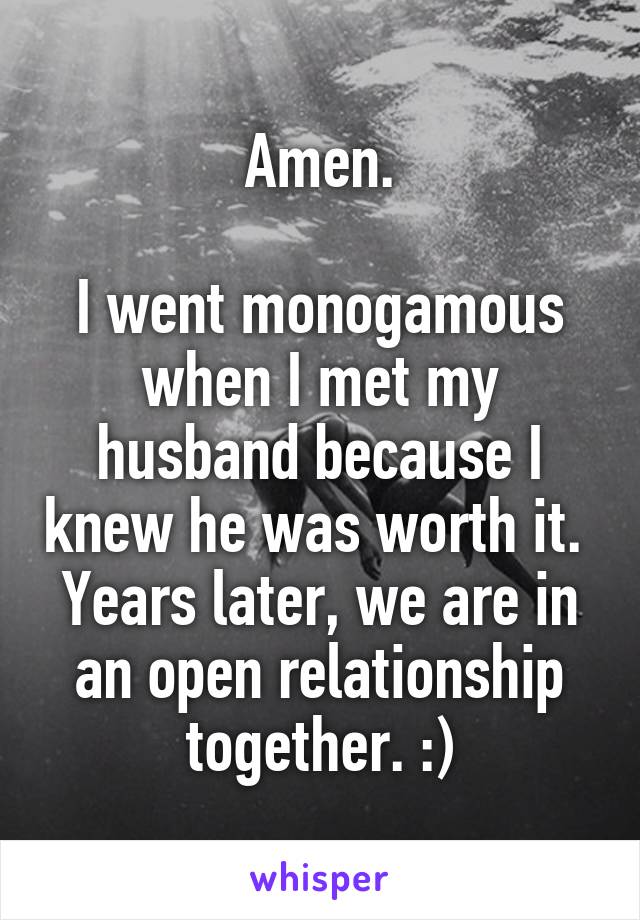 Amen.

I went monogamous when I met my husband because I knew he was worth it. 
Years later, we are in an open relationship together. :)