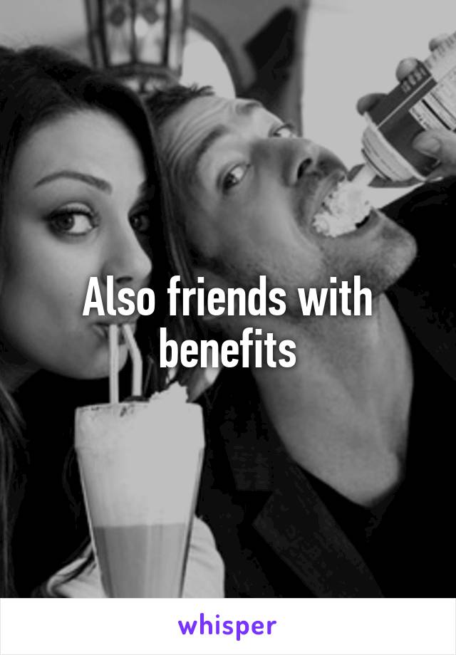 Also friends with benefits