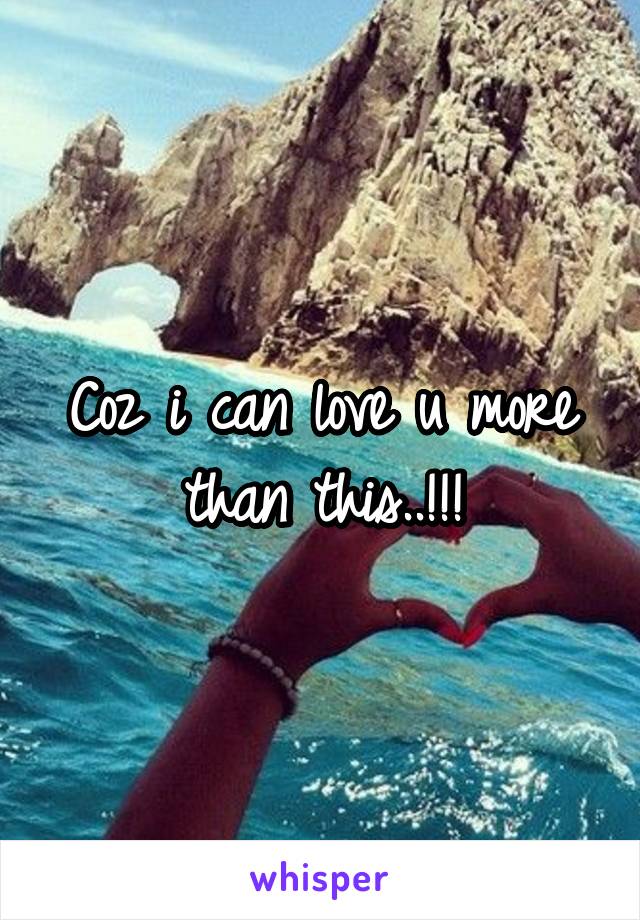 Coz i can love u more than this..!!!