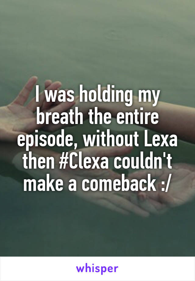 I was holding my breath the entire episode, without Lexa then #Clexa couldn't make a comeback :/