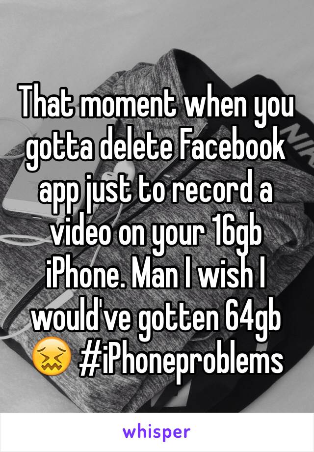 That moment when you gotta delete Facebook app just to record a video on your 16gb iPhone. Man I wish I would've gotten 64gb 😖 #iPhoneproblems 