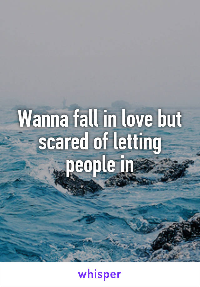 Wanna fall in love but scared of letting people in