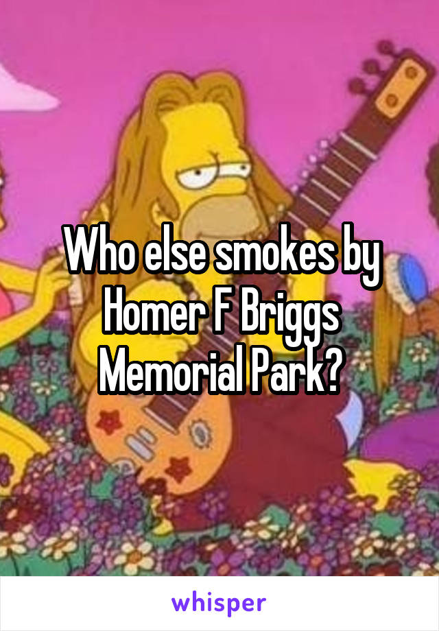 Who else smokes by Homer F Briggs Memorial Park?