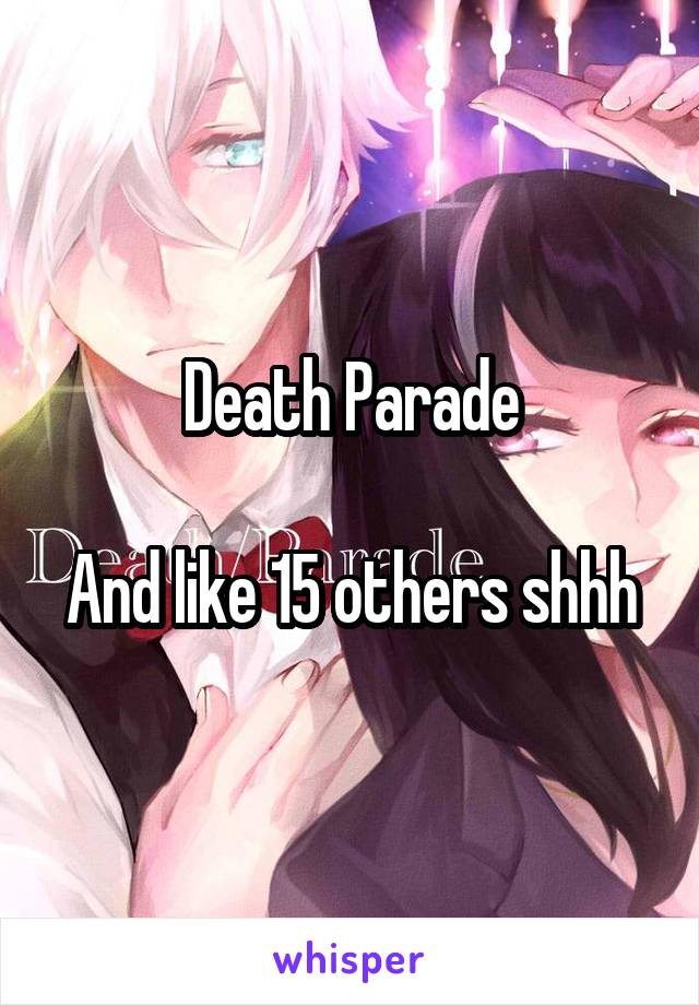 Death Parade

And like 15 others shhh