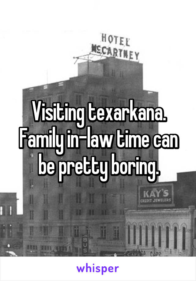 Visiting texarkana. Family in-law time can be pretty boring.