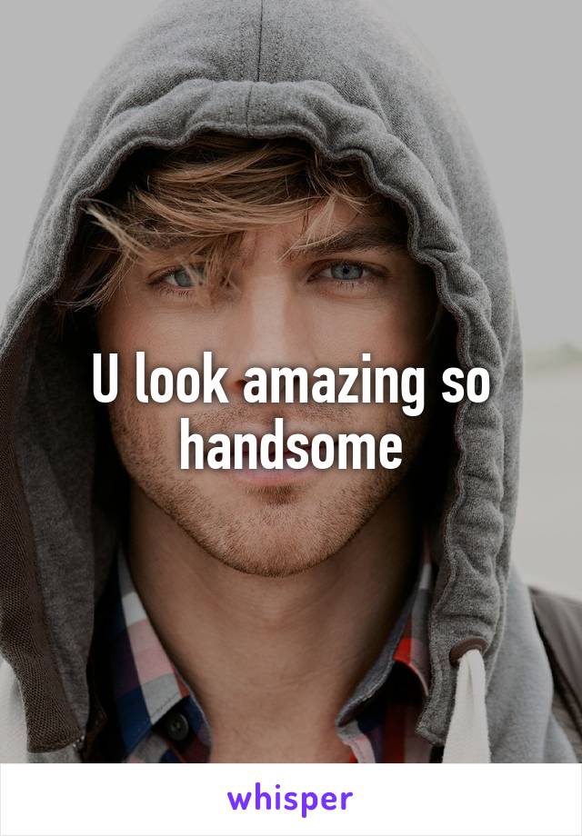 U look amazing so handsome