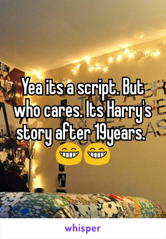 Yea its a script. But who cares. Its Harry's story after 19years. 
😁😁