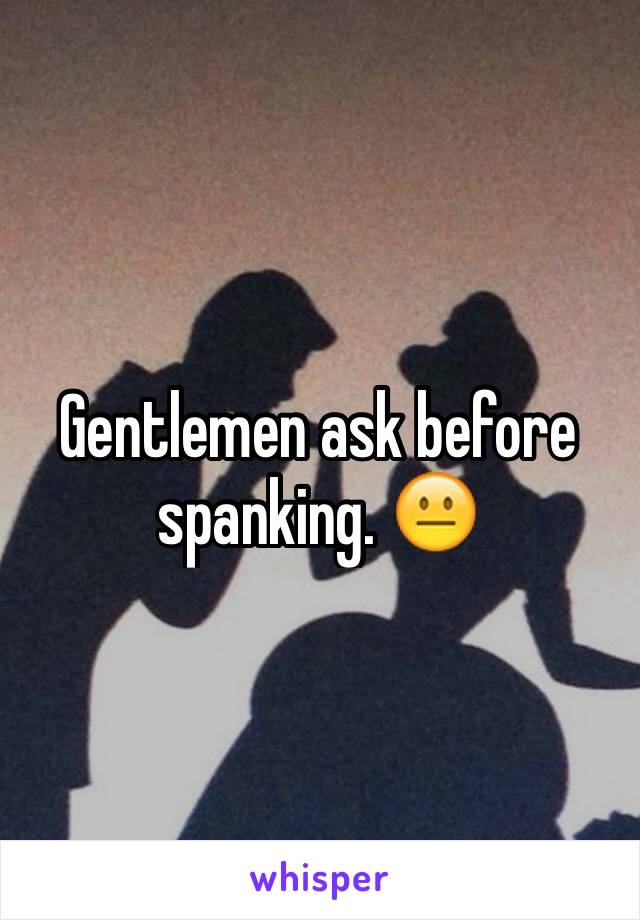 Gentlemen ask before spanking. 😐
