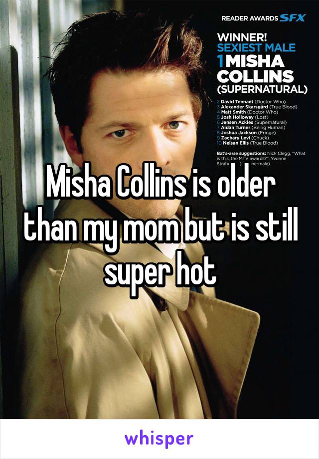 Misha Collins is older than my mom but is still super hot