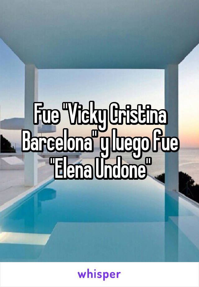 Fue "Vicky Cristina Barcelona" y luego fue "Elena Undone"