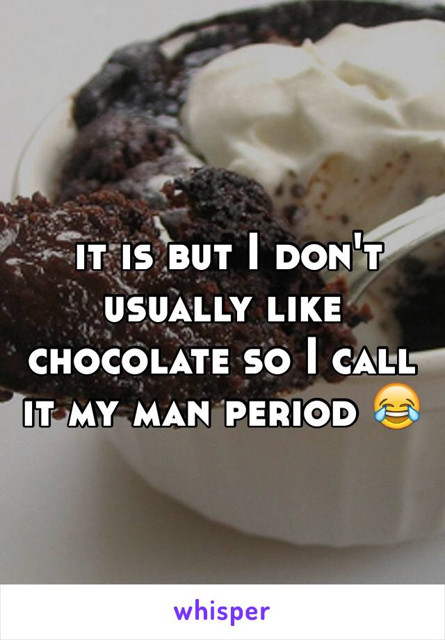  it is but I don't usually like chocolate so I call it my man period 😂