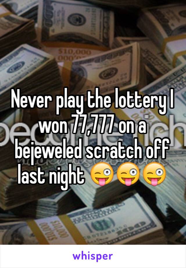 Never play the lottery I won 77,777 on a bejeweled scratch off last night 😜😜😜