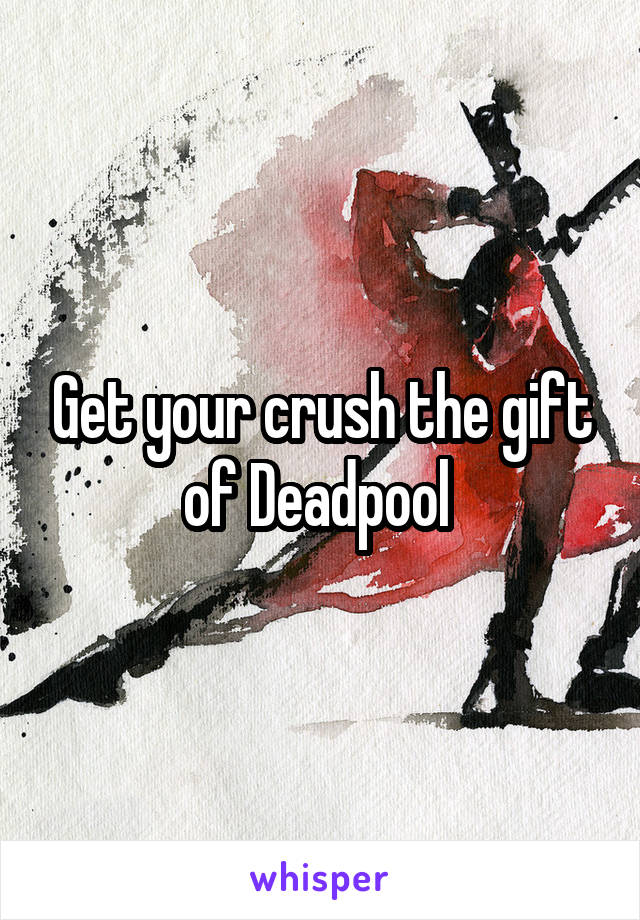 Get your crush the gift of Deadpool 