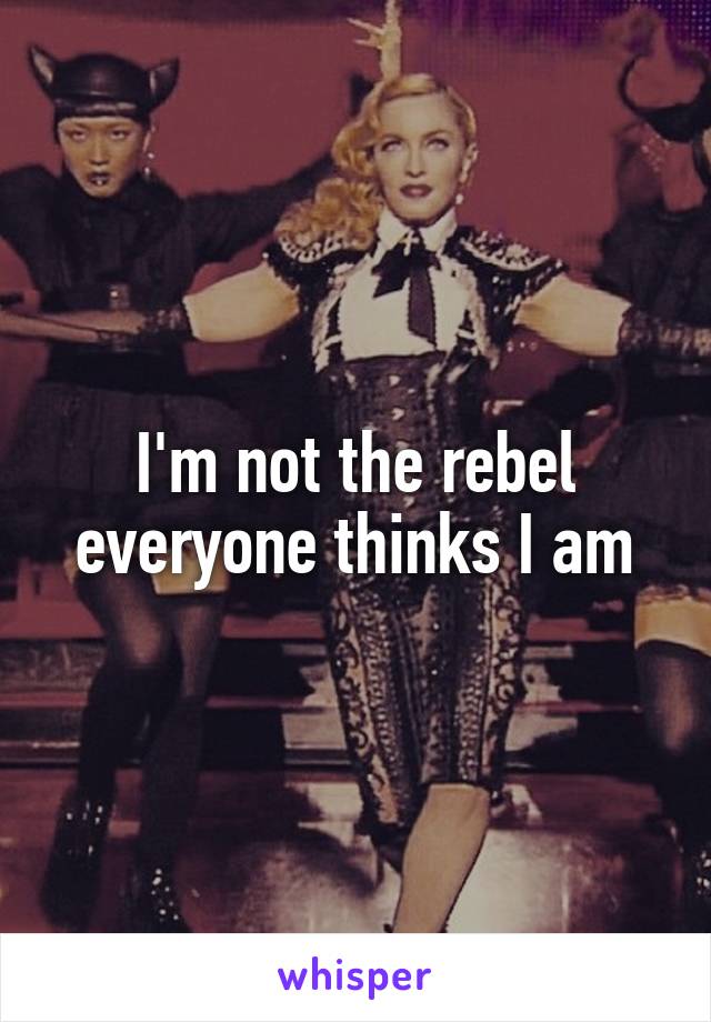 I'm not the rebel everyone thinks I am