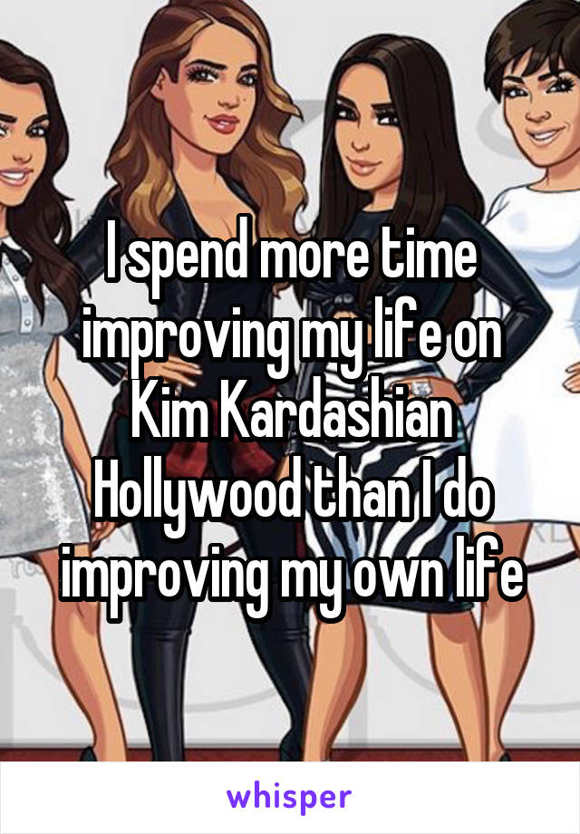 I spend more time improving my life on Kim Kardashian Hollywood than I do improving my own life