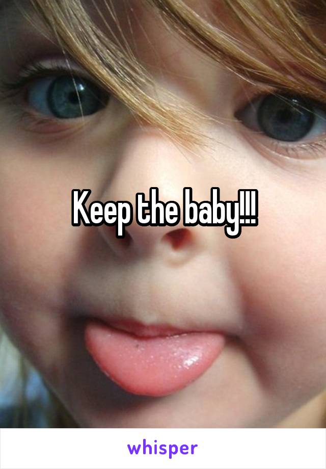 Keep the baby!!!
