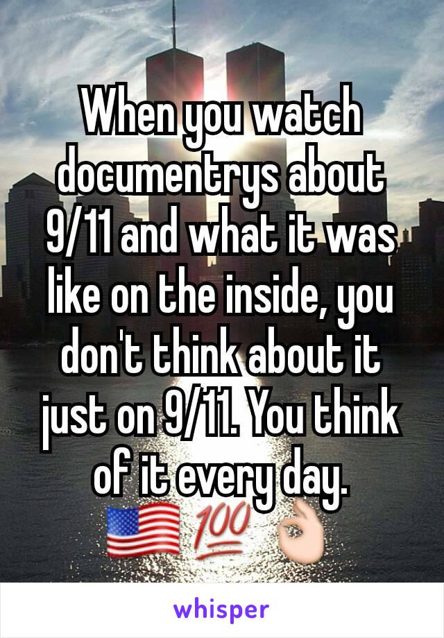 When you watch documentrys about 9/11 and what it was like on the inside, you don't think about it just on 9/11. You think of it every day.
🇺🇸💯👌