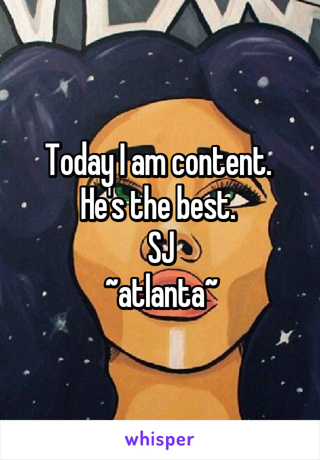 Today I am content. 
He's the best. 
SJ
~atlanta~