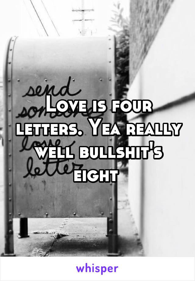 Love is four letters. Yea really well bullshit's eight 