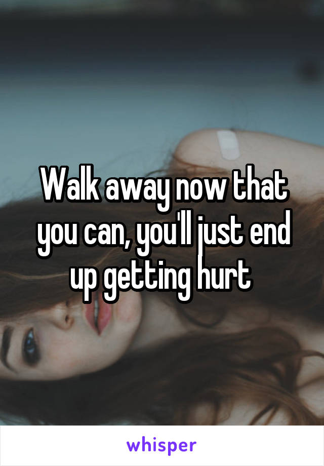Walk away now that you can, you'll just end up getting hurt 