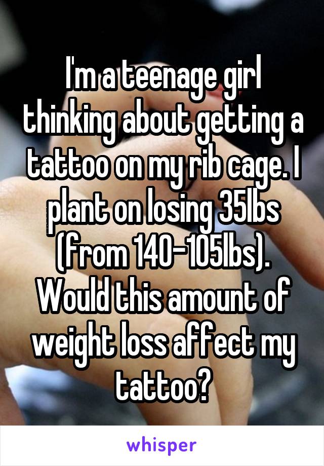 I'm a teenage girl thinking about getting a tattoo on my rib cage. I plant on losing 35lbs (from 140-105lbs). Would this amount of weight loss affect my tattoo?