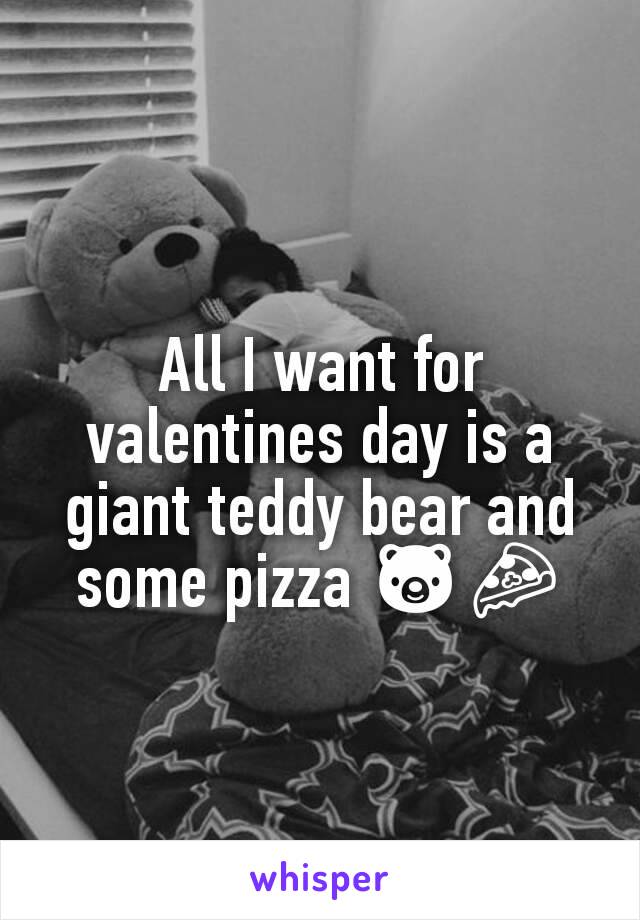 All I want for valentines day is a giant teddy bear and some pizza 🐻🍕