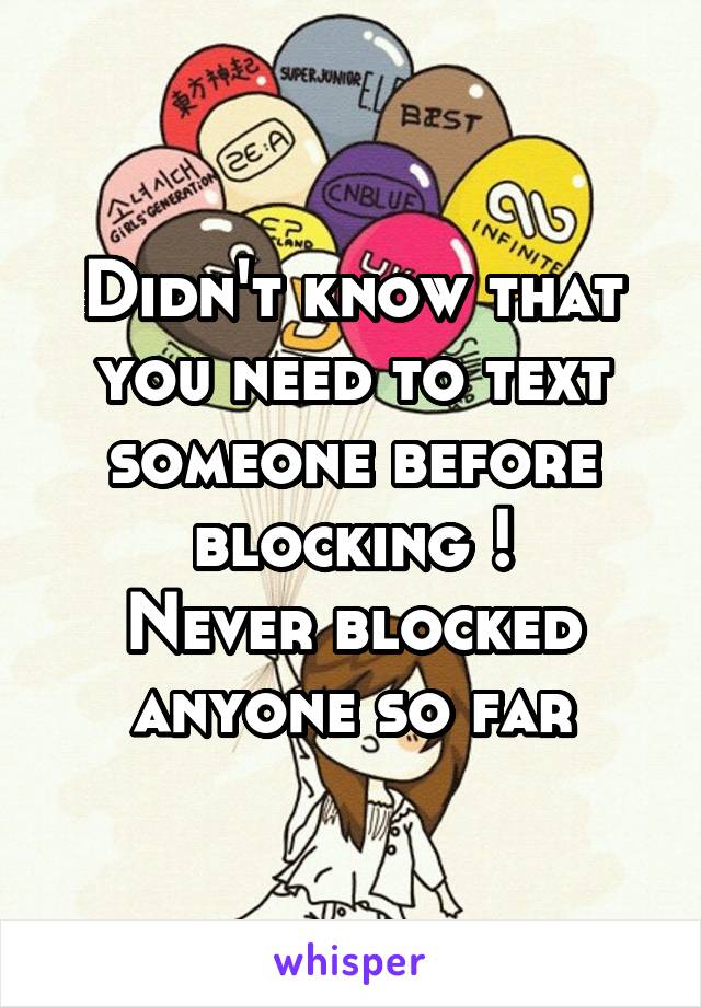 Didn't know that you need to text someone before blocking !
Never blocked anyone so far