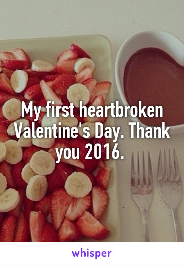 My first heartbroken Valentine's Day. Thank you 2016. 