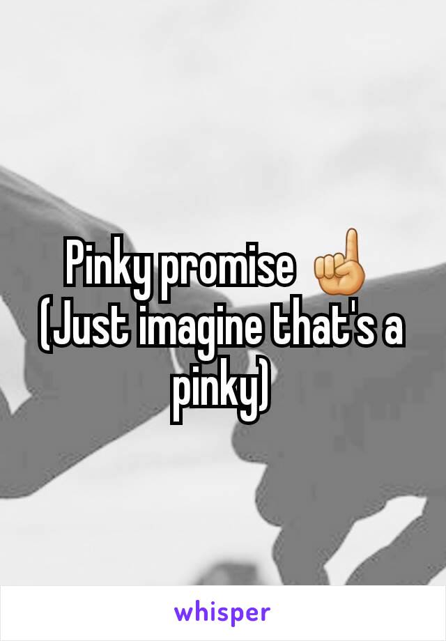 Pinky promise ☝
(Just imagine that's a pinky)