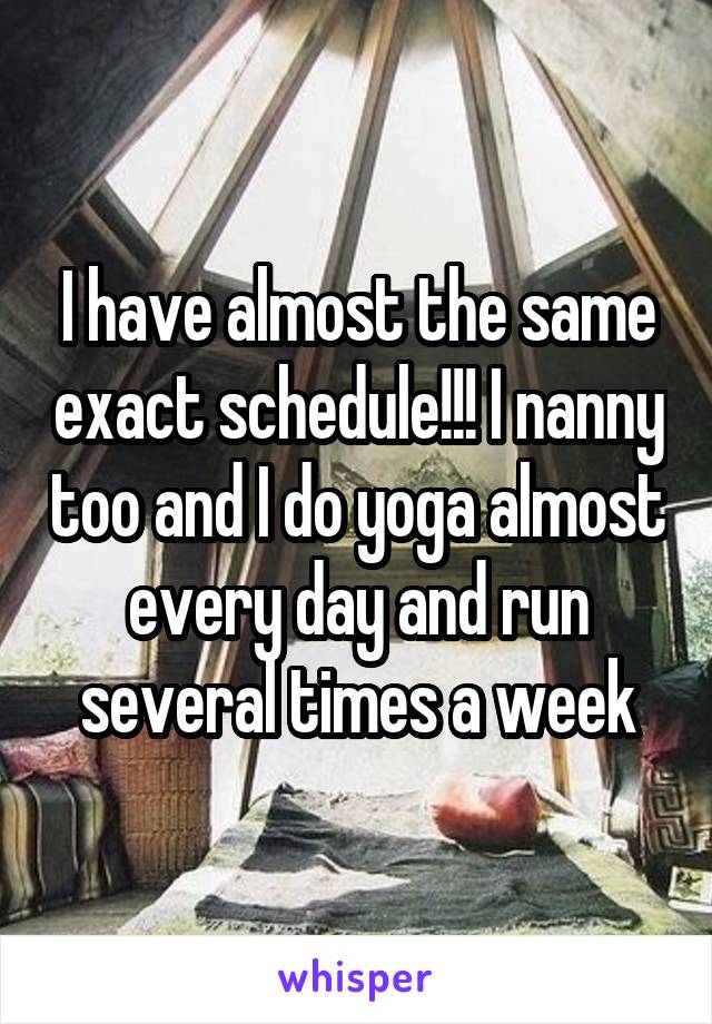 I have almost the same exact schedule!!! I nanny too and I do yoga almost every day and run several times a week