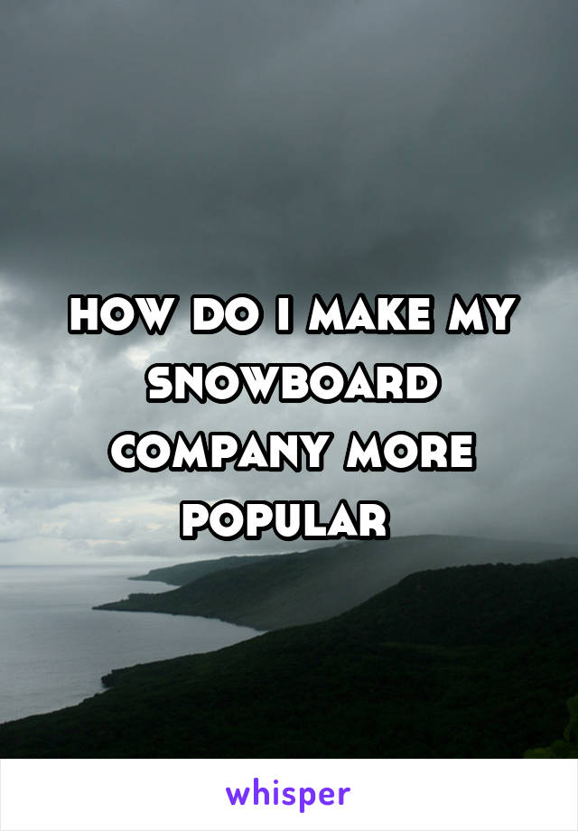 how do i make my snowboard company more popular 