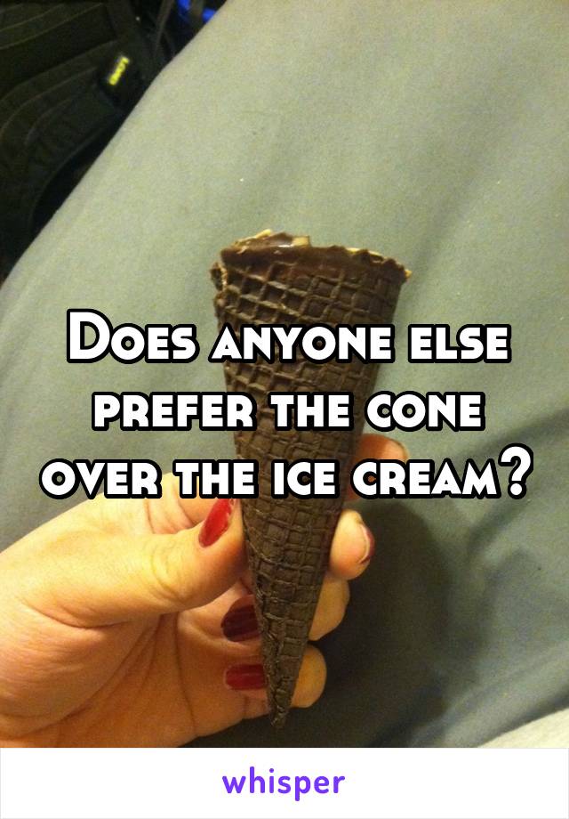 Does anyone else prefer the cone over the ice cream?