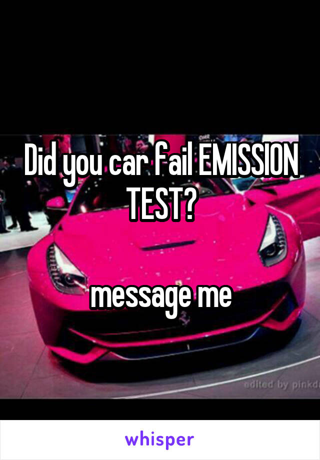 Did you car fail EMISSION TEST?

message me
