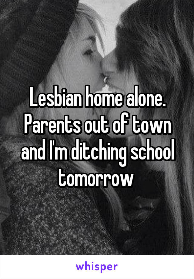 Lesbian home alone. Parents out of town and I'm ditching school tomorrow 