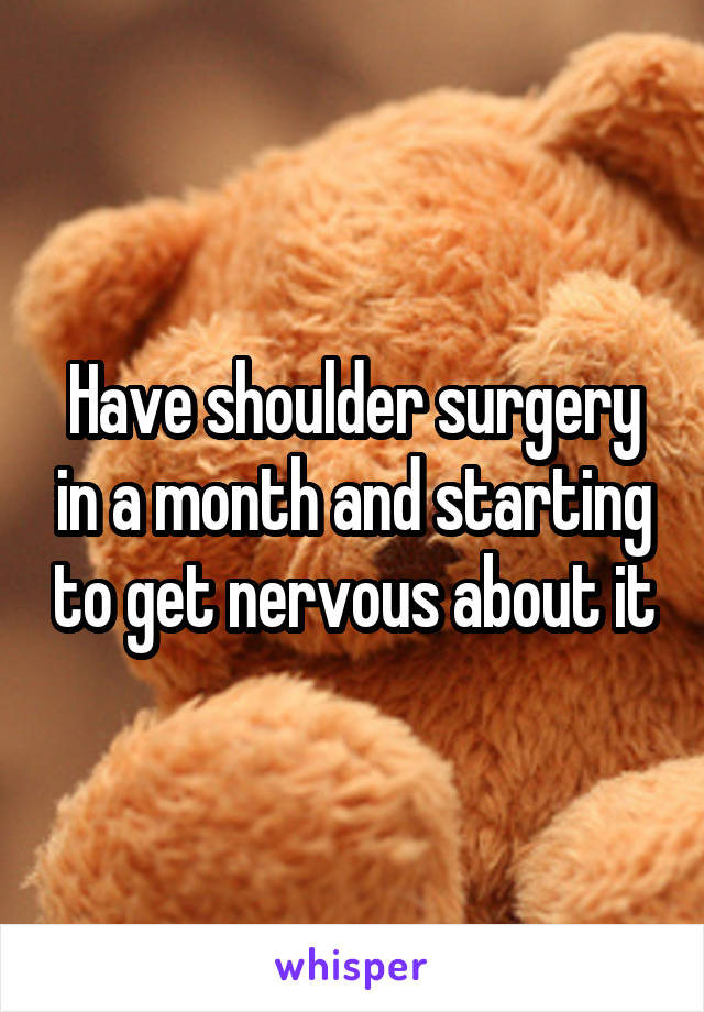 Have shoulder surgery in a month and starting to get nervous about it