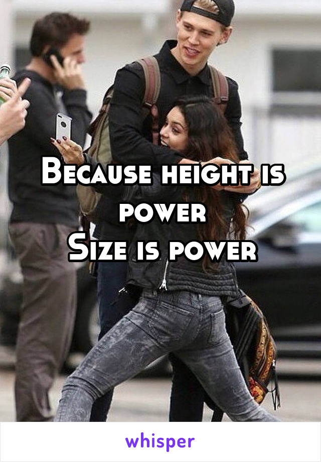 Because height is power
Size is power
