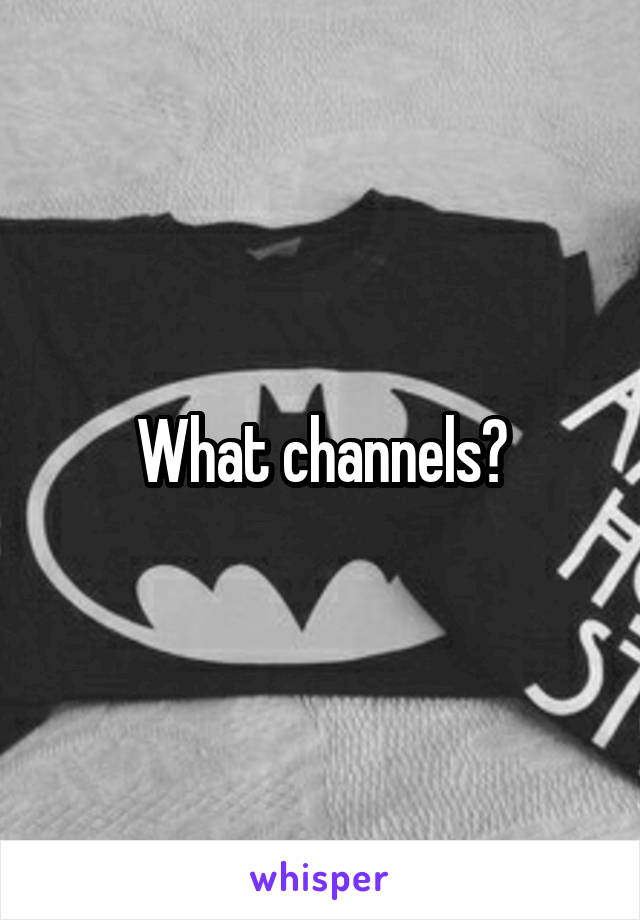 What channels?