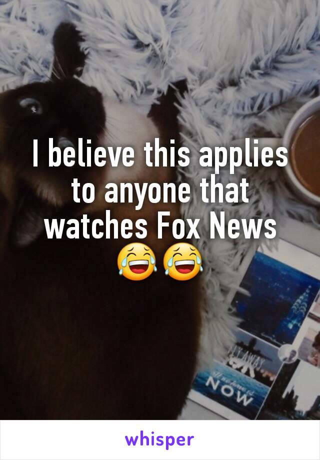 I believe this applies to anyone that watches Fox News
😂😂