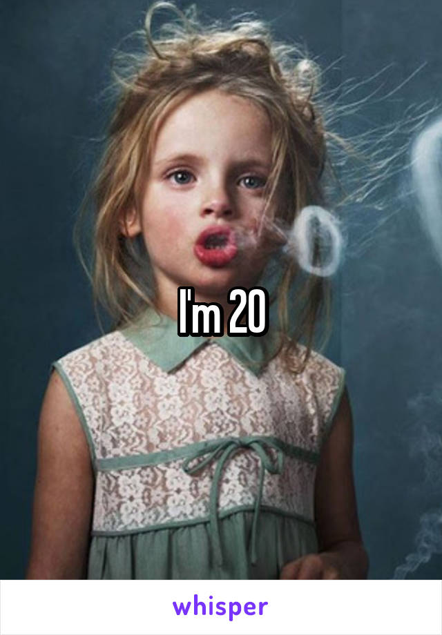 I'm 20