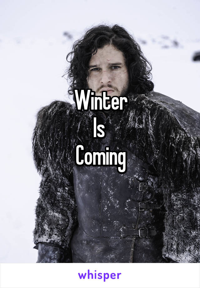 Winter
Is 
Coming
