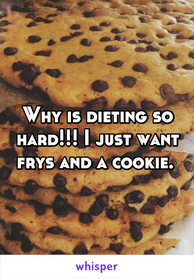 Why is dieting so hard!!! I just want frys and a cookie. 