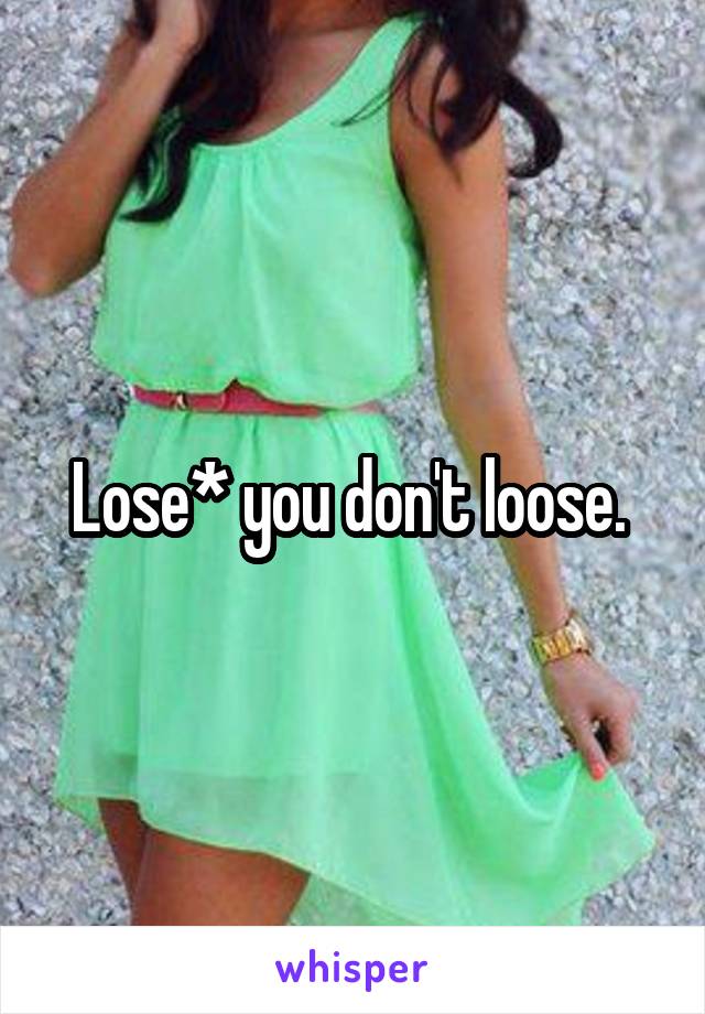 Lose* you don't loose. 