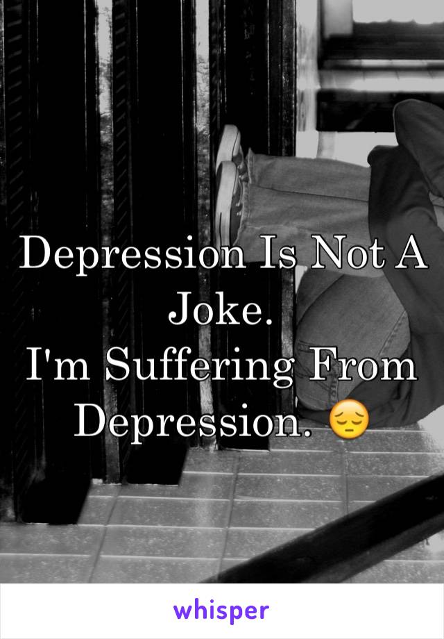 Depression Is Not A Joke. 
I'm Suffering From Depression. 😔